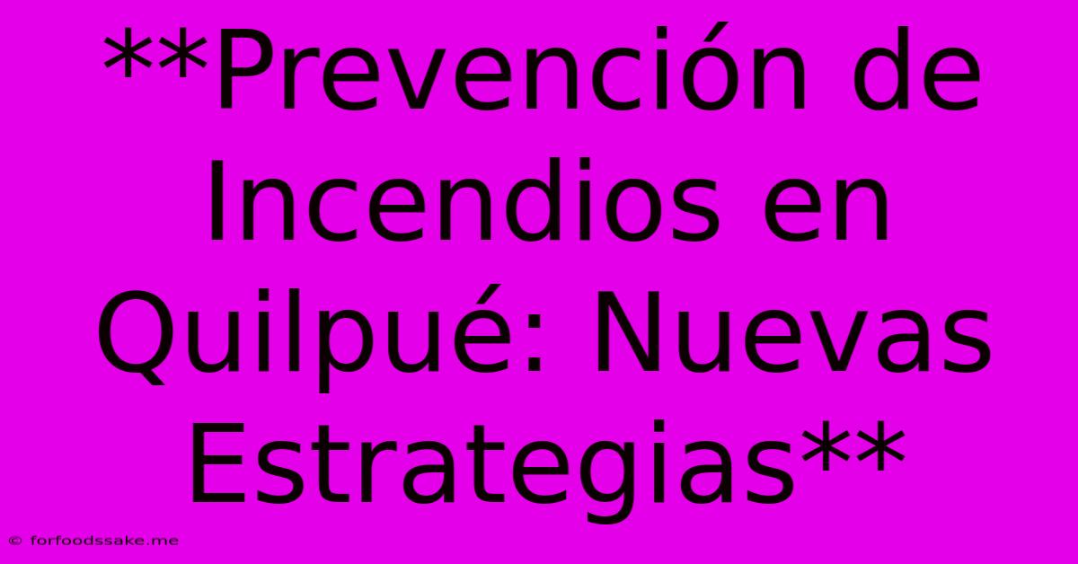 **Prevención De Incendios En Quilpué: Nuevas Estrategias** 