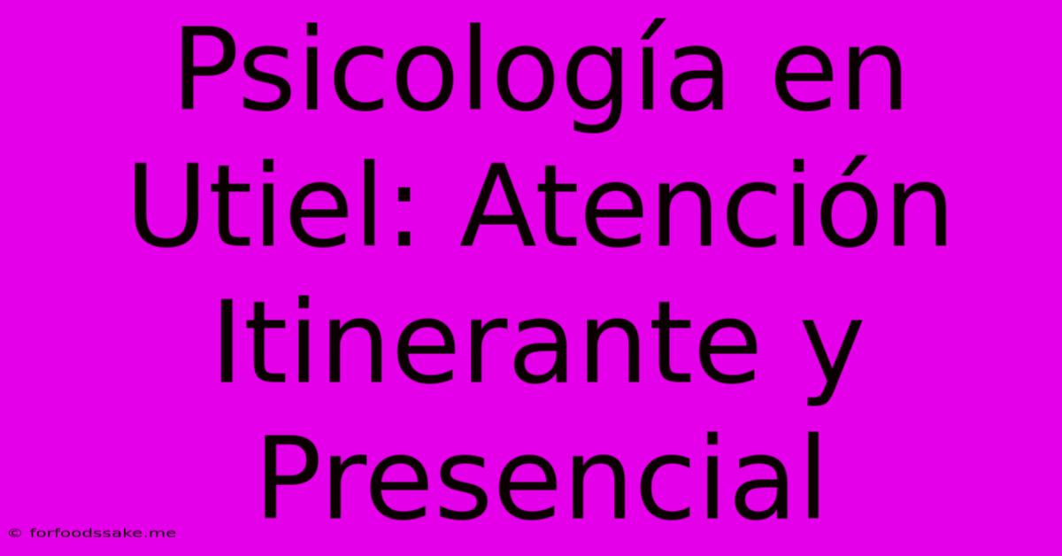 Psicología En Utiel: Atención Itinerante Y Presencial