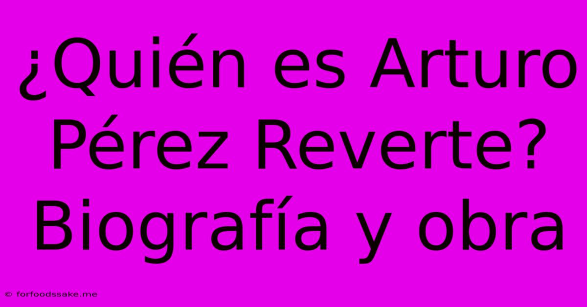 ¿Quién Es Arturo Pérez Reverte? Biografía Y Obra