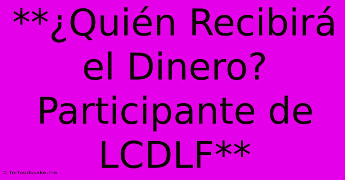 **¿Quién Recibirá El Dinero? Participante De LCDLF**