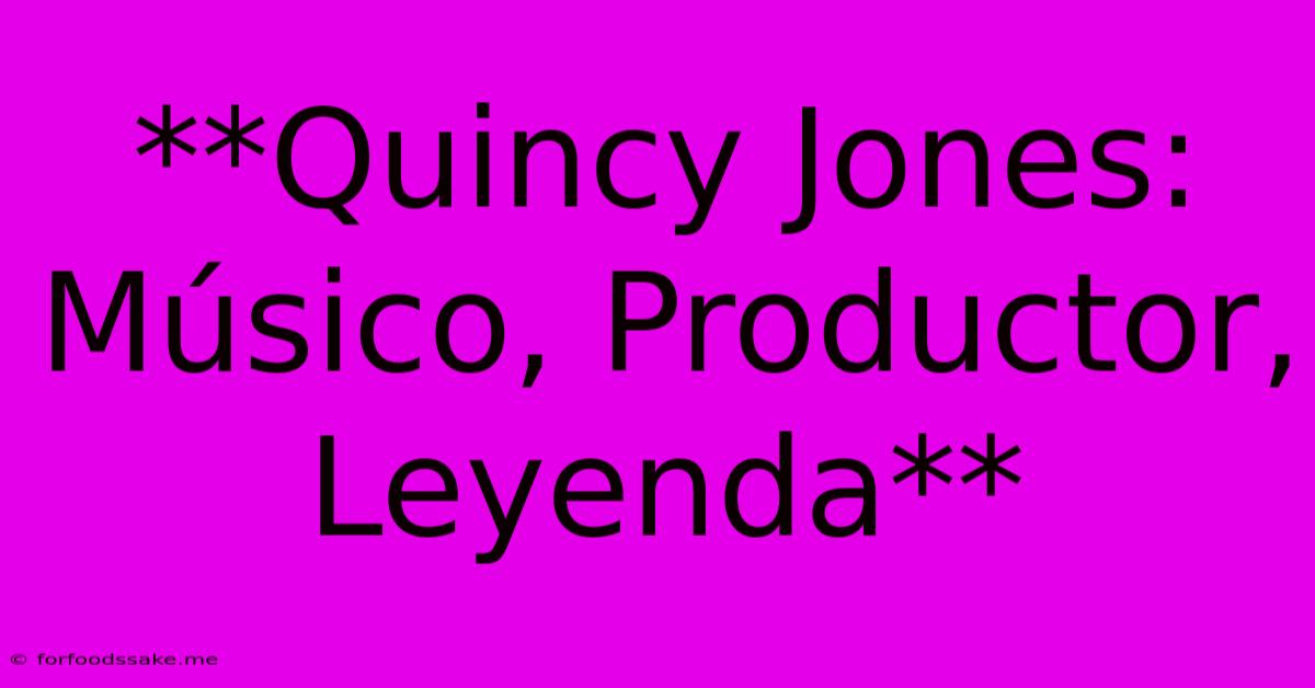 **Quincy Jones: Músico, Productor, Leyenda**