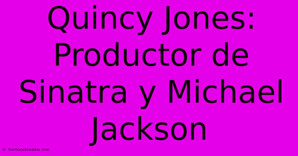 Quincy Jones: Productor De Sinatra Y Michael Jackson