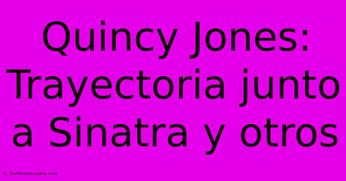 Quincy Jones: Trayectoria Junto A Sinatra Y Otros