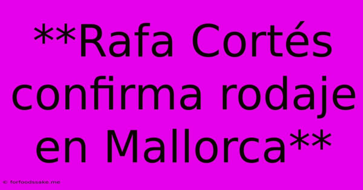 **Rafa Cortés Confirma Rodaje En Mallorca**