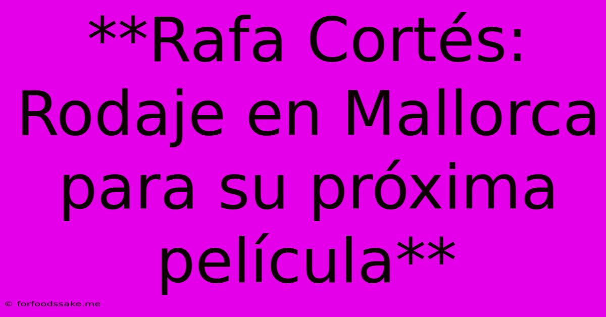 **Rafa Cortés: Rodaje En Mallorca Para Su Próxima Película**