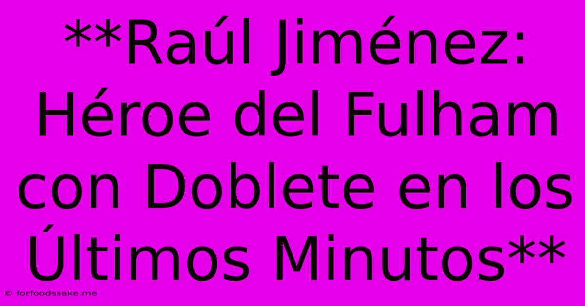 **Raúl Jiménez: Héroe Del Fulham Con Doblete En Los Últimos Minutos**