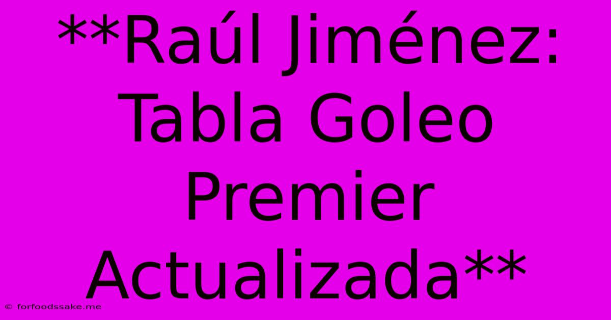 **Raúl Jiménez: Tabla Goleo Premier Actualizada**