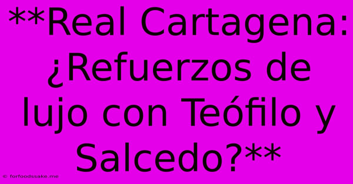 **Real Cartagena: ¿Refuerzos De Lujo Con Teófilo Y Salcedo?** 