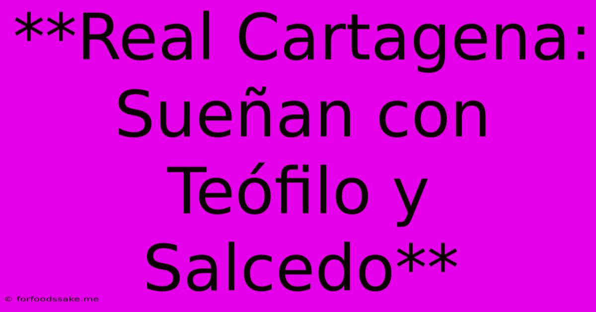 **Real Cartagena: Sueñan Con Teófilo Y Salcedo**