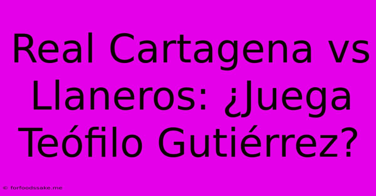 Real Cartagena Vs Llaneros: ¿Juega Teófilo Gutiérrez?