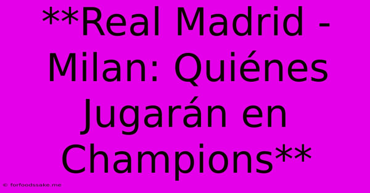 **Real Madrid - Milan: Quiénes Jugarán En Champions** 