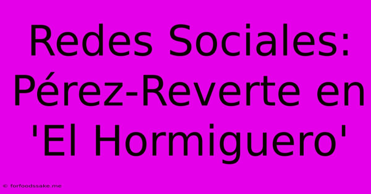 Redes Sociales: Pérez-Reverte En 'El Hormiguero' 