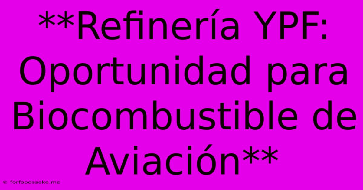 **Refinería YPF: Oportunidad Para Biocombustible De Aviación** 