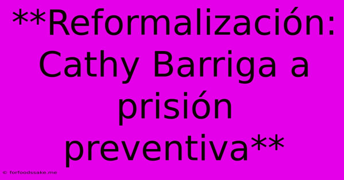 **Reformalización: Cathy Barriga A Prisión Preventiva**