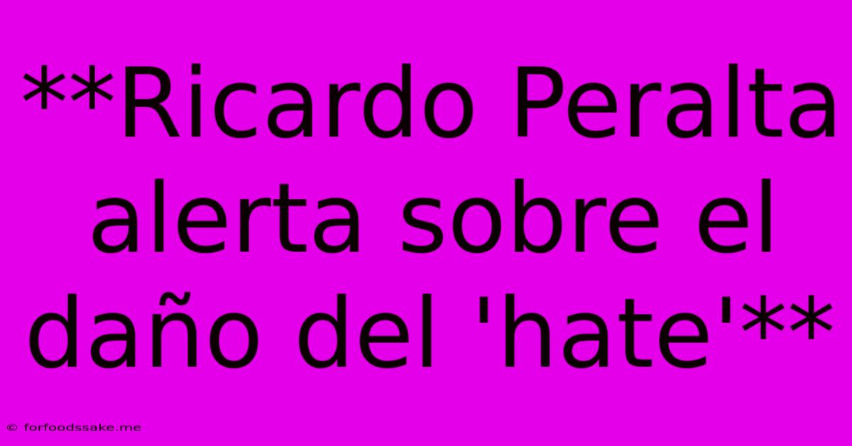 **Ricardo Peralta Alerta Sobre El Daño Del 'hate'**