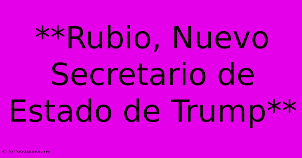 **Rubio, Nuevo Secretario De Estado De Trump**