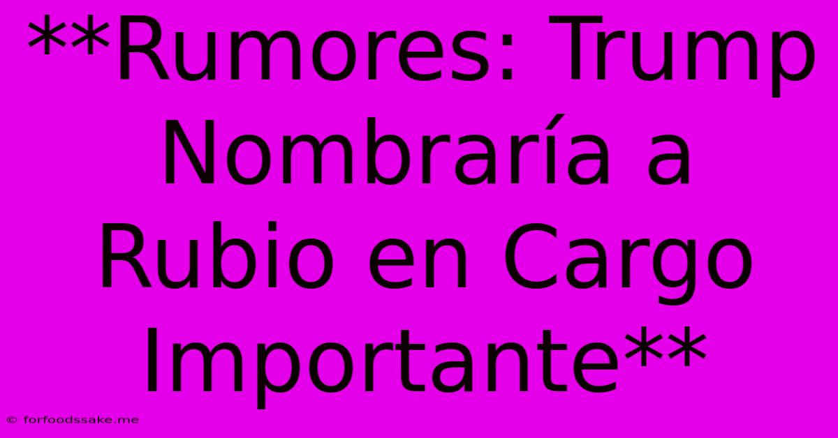 **Rumores: Trump Nombraría A Rubio En Cargo Importante**