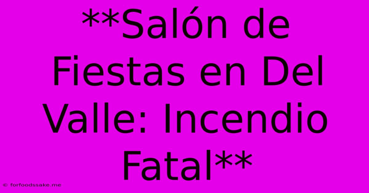 **Salón De Fiestas En Del Valle: Incendio Fatal** 