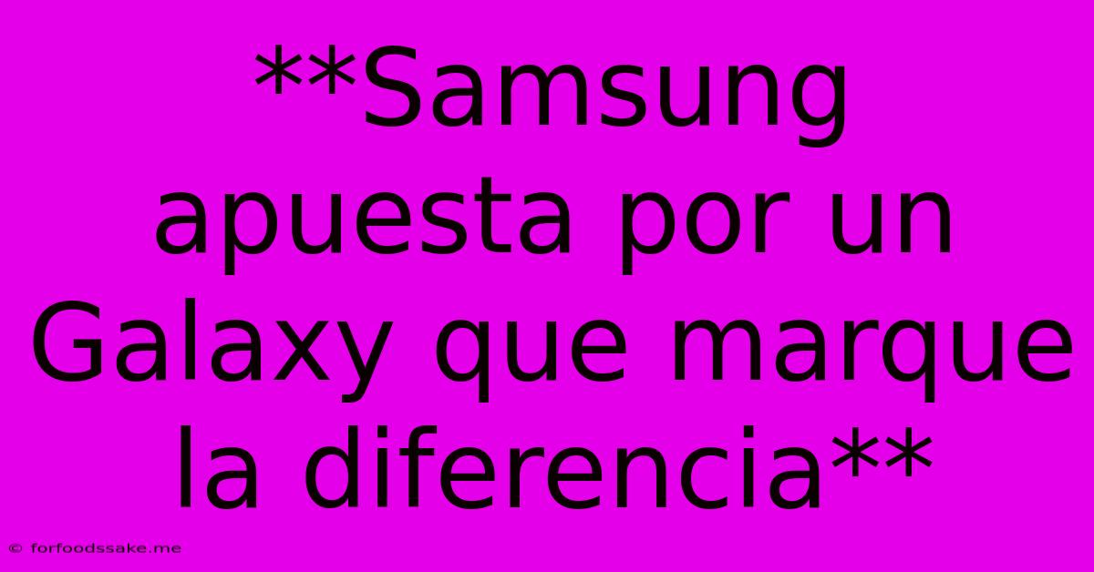 **Samsung Apuesta Por Un Galaxy Que Marque La Diferencia**