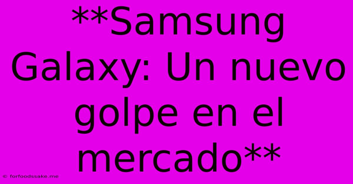 **Samsung Galaxy: Un Nuevo Golpe En El Mercado**