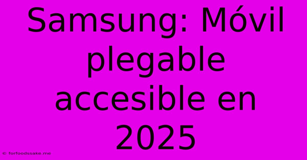 Samsung: Móvil Plegable Accesible En 2025