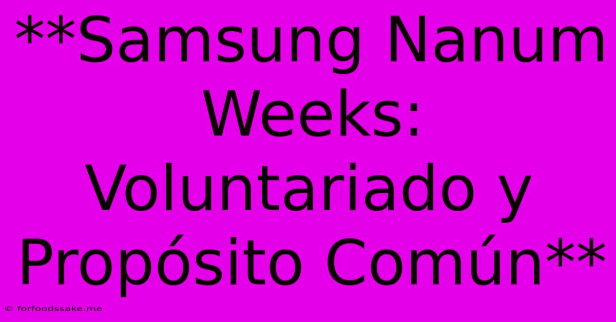 **Samsung Nanum Weeks: Voluntariado Y Propósito Común** 