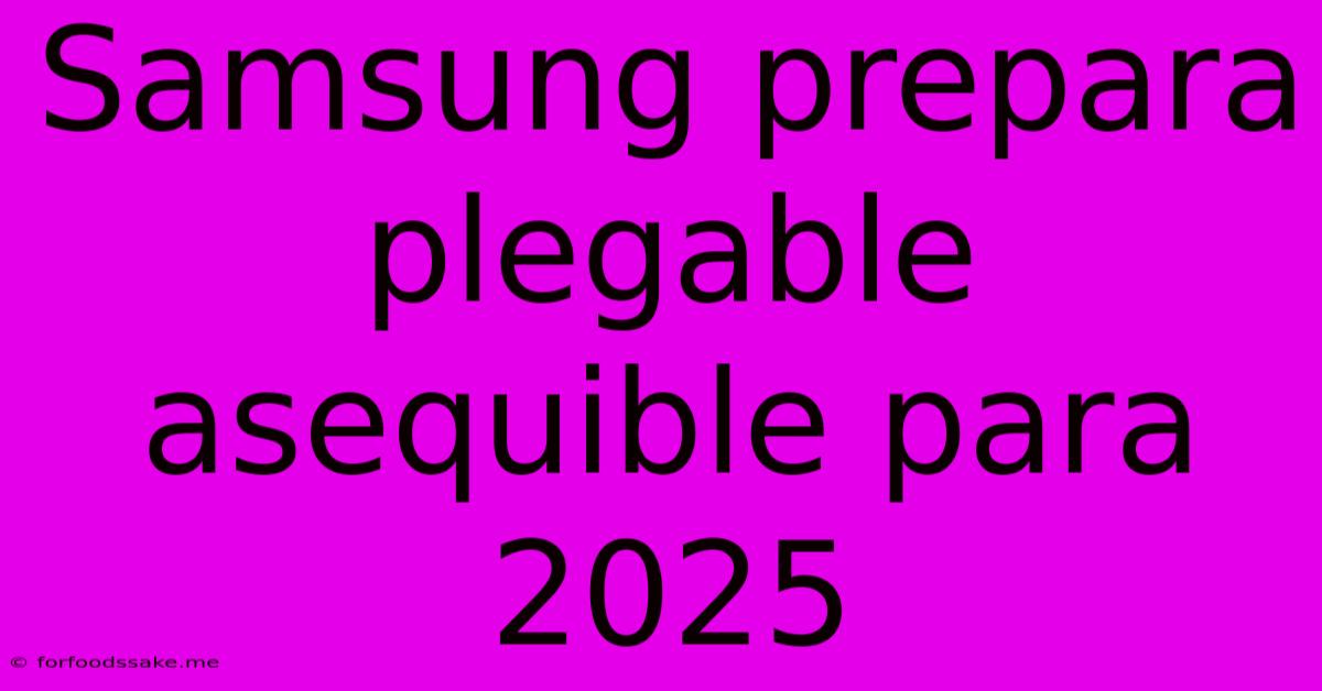 Samsung Prepara Plegable Asequible Para 2025