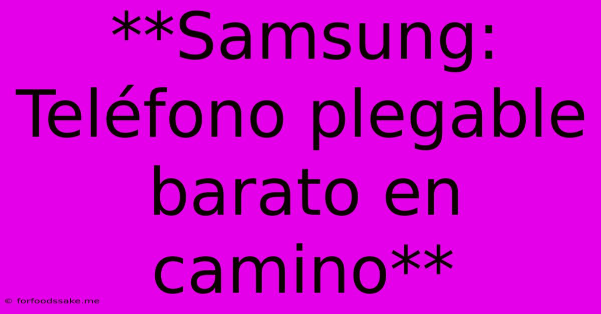 **Samsung: Teléfono Plegable Barato En Camino**