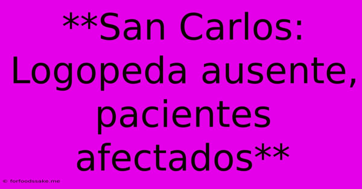 **San Carlos: Logopeda Ausente, Pacientes Afectados**