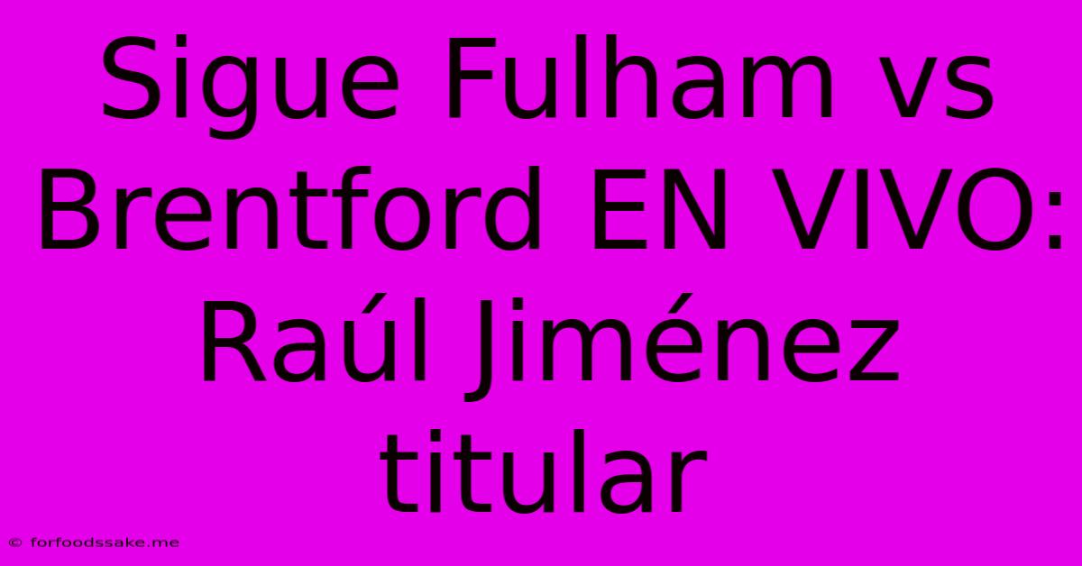 Sigue Fulham Vs Brentford EN VIVO: Raúl Jiménez Titular 