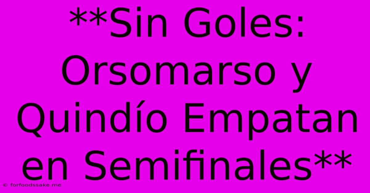 **Sin Goles: Orsomarso Y Quindío Empatan En Semifinales** 