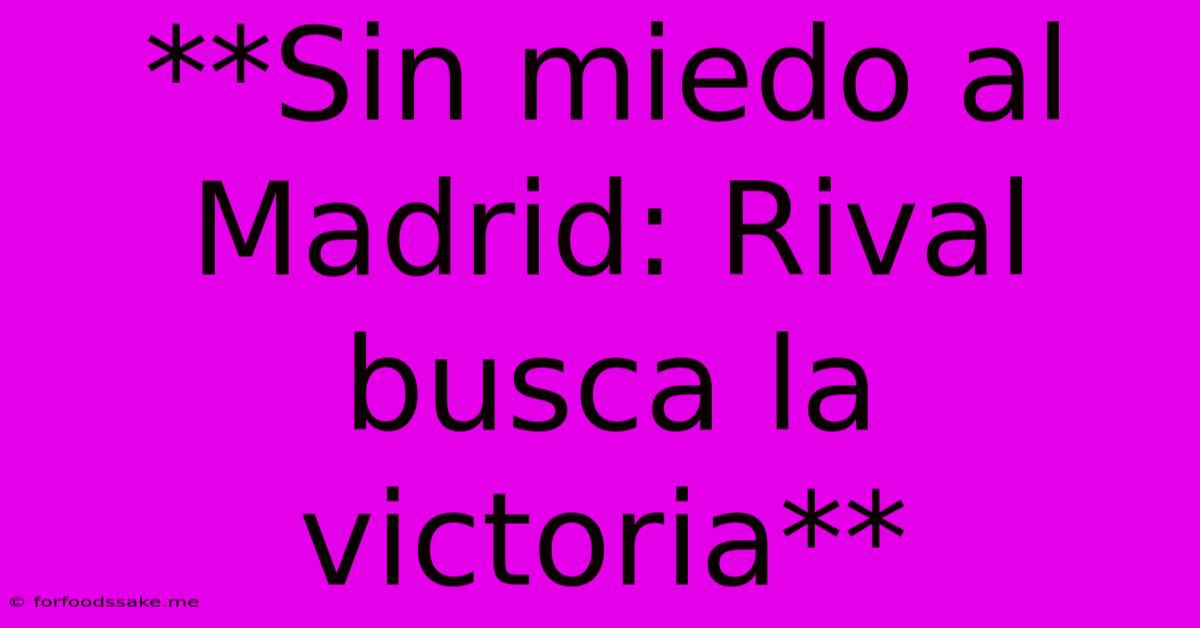 **Sin Miedo Al Madrid: Rival Busca La Victoria**