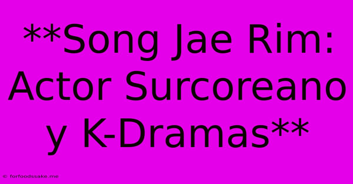 **Song Jae Rim: Actor Surcoreano Y K-Dramas**