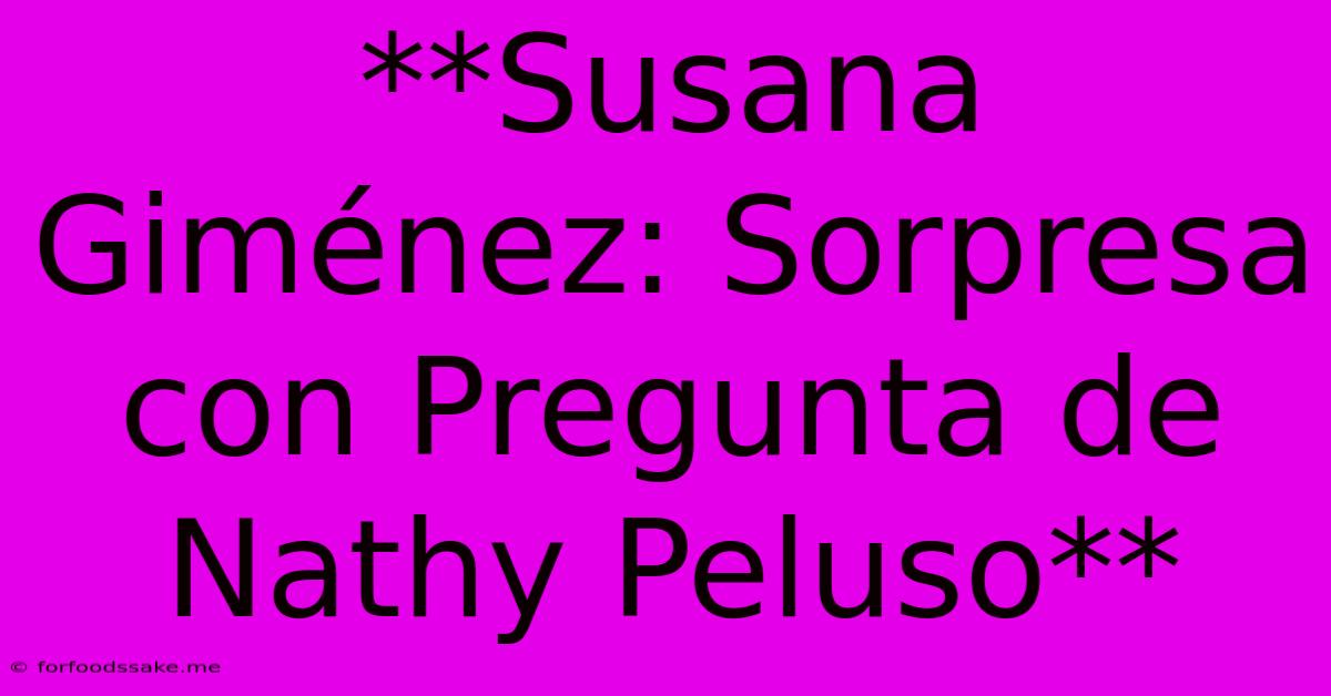 **Susana Giménez: Sorpresa Con Pregunta De Nathy Peluso**