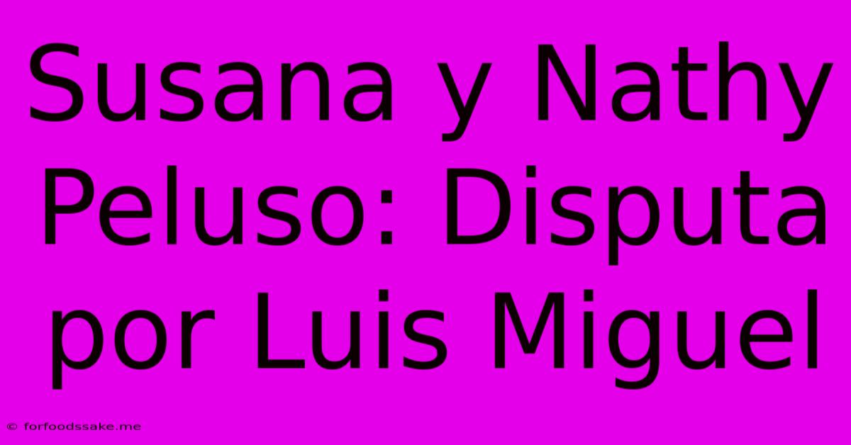 Susana Y Nathy Peluso: Disputa Por Luis Miguel