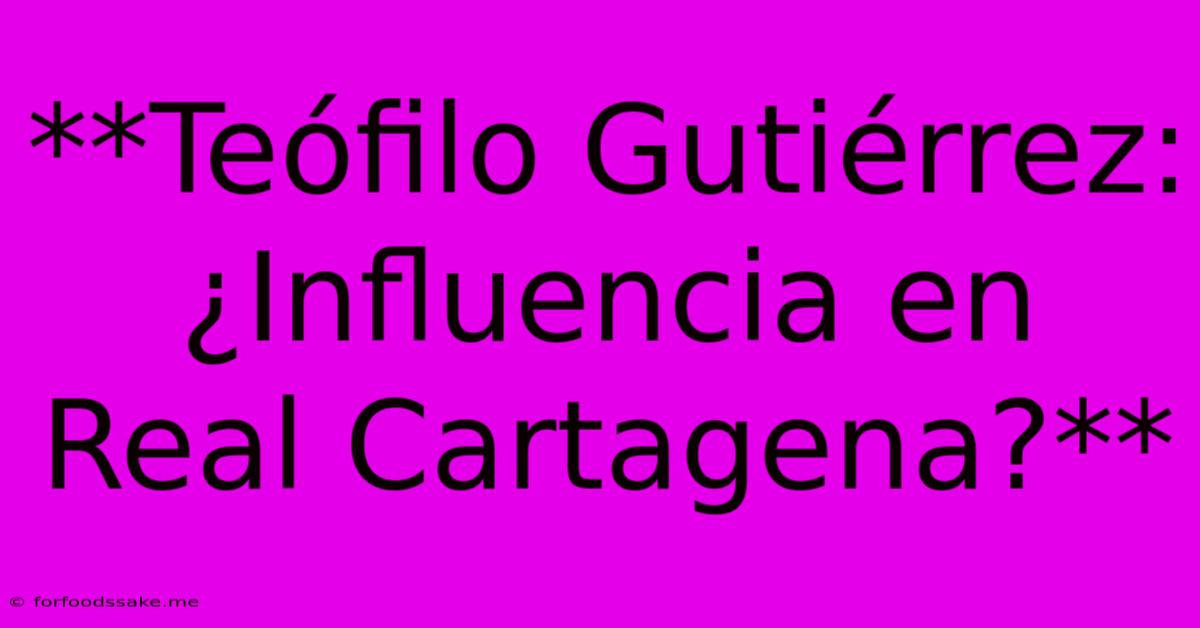 **Teófilo Gutiérrez: ¿Influencia En Real Cartagena?** 