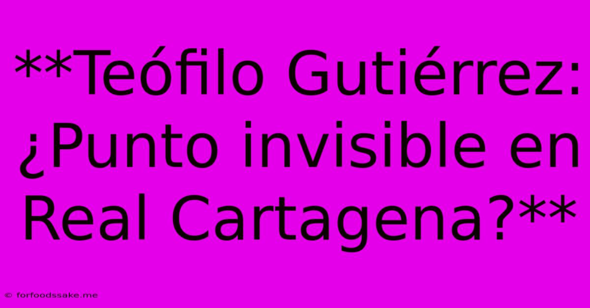 **Teófilo Gutiérrez: ¿Punto Invisible En Real Cartagena?**