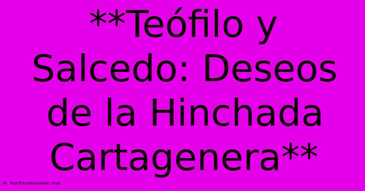 **Teófilo Y Salcedo: Deseos De La Hinchada Cartagenera**