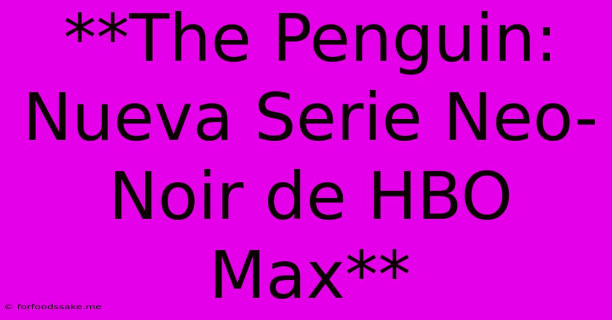 **The Penguin: Nueva Serie Neo-Noir De HBO Max**