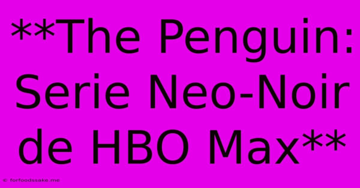 **The Penguin: Serie Neo-Noir De HBO Max**