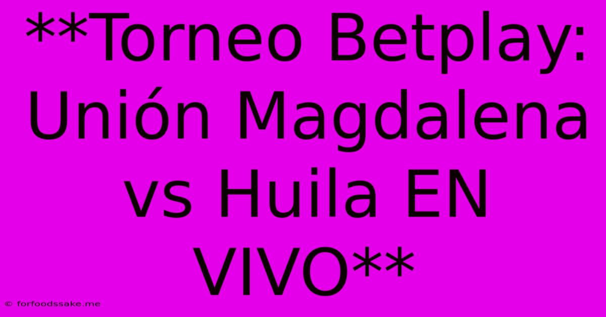 **Torneo Betplay: Unión Magdalena Vs Huila EN VIVO**