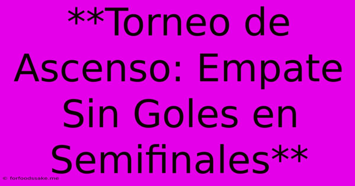 **Torneo De Ascenso: Empate Sin Goles En Semifinales**