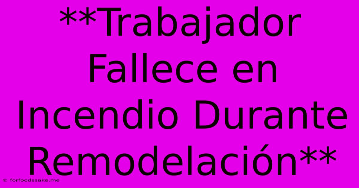 **Trabajador Fallece En Incendio Durante Remodelación**