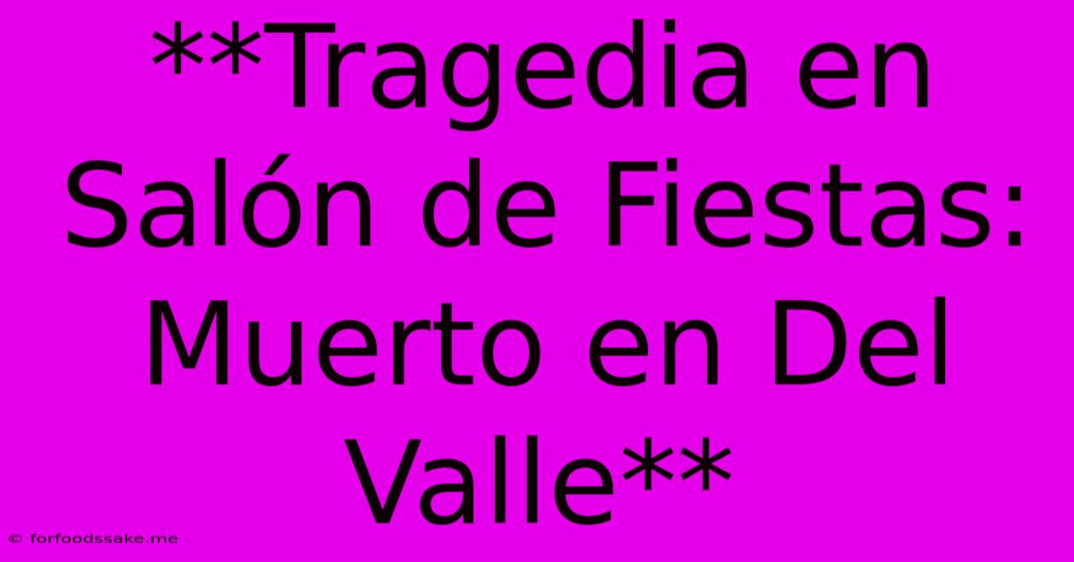 **Tragedia En Salón De Fiestas: Muerto En Del Valle**