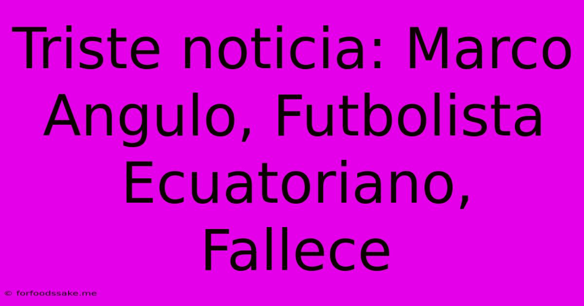 Triste Noticia: Marco Angulo, Futbolista Ecuatoriano, Fallece 