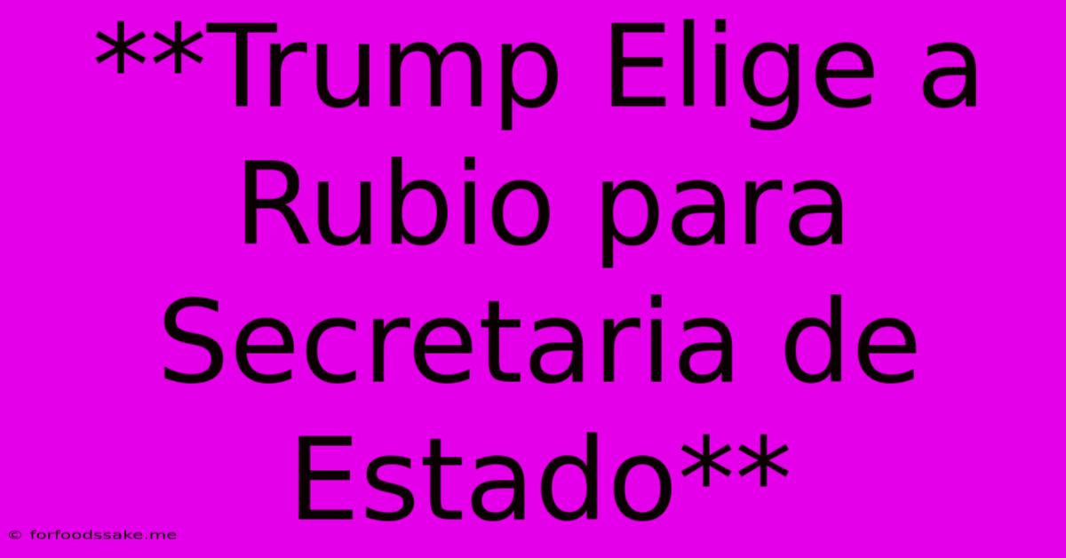 **Trump Elige A Rubio Para Secretaria De Estado**