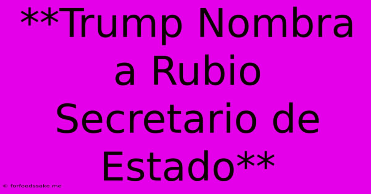 **Trump Nombra A Rubio Secretario De Estado**