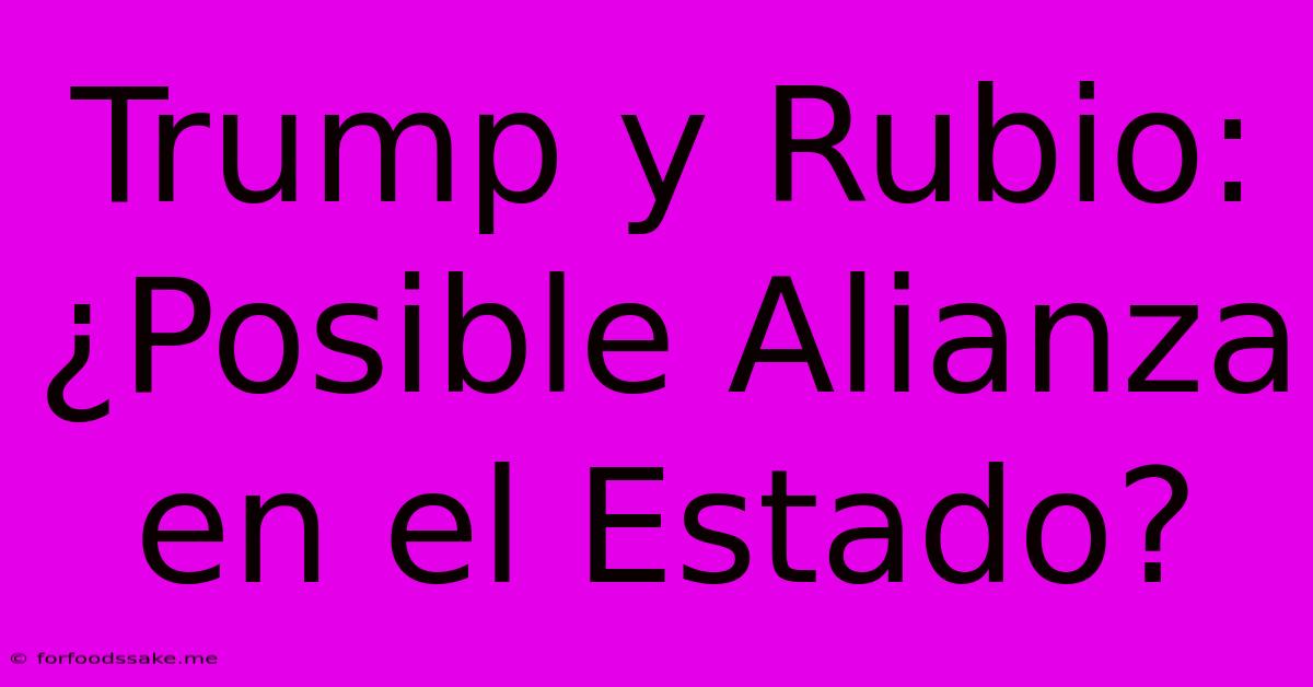 Trump Y Rubio: ¿Posible Alianza En El Estado?