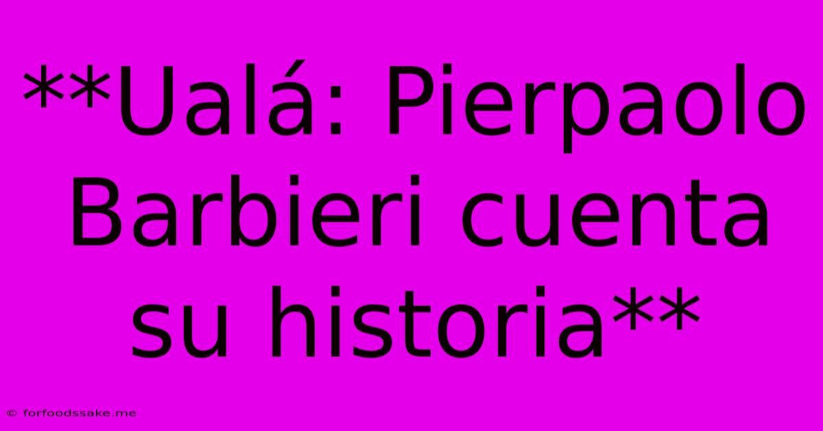 **Ualá: Pierpaolo Barbieri Cuenta Su Historia**