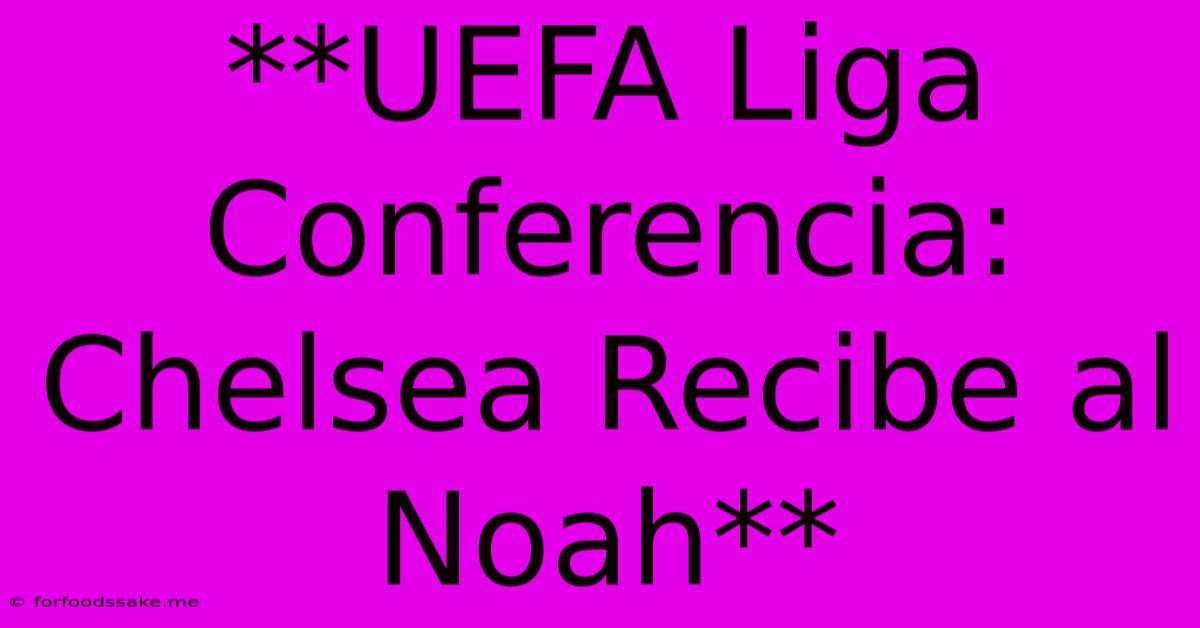 **UEFA Liga Conferencia: Chelsea Recibe Al Noah**